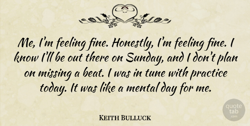 Keith Bulluck Quote About Feeling, Mental, Missing, Plan, Practice: Me Im Feeling Fine Honestly...