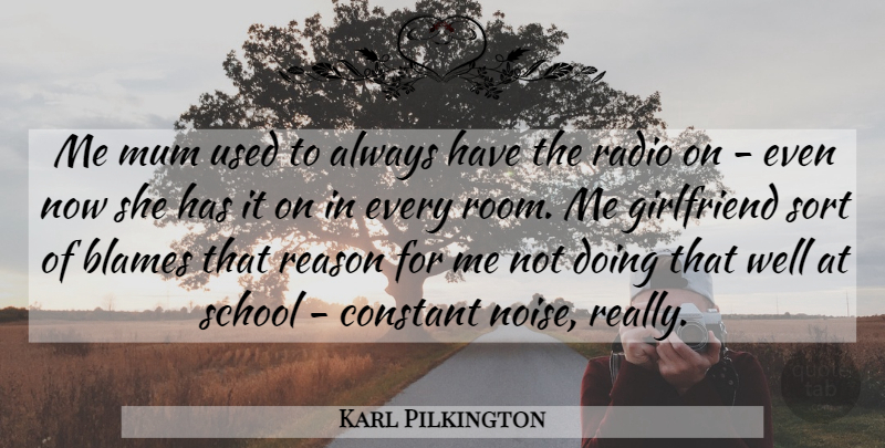 Karl Pilkington Quote About Girlfriend, School, Radio: Me Mum Used To Always...