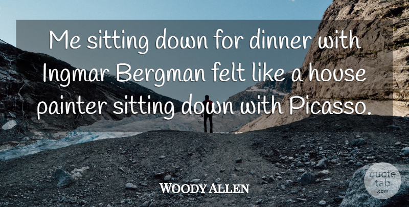 Woody Allen Quote About House, Sitting, Dinner: Me Sitting Down For Dinner...
