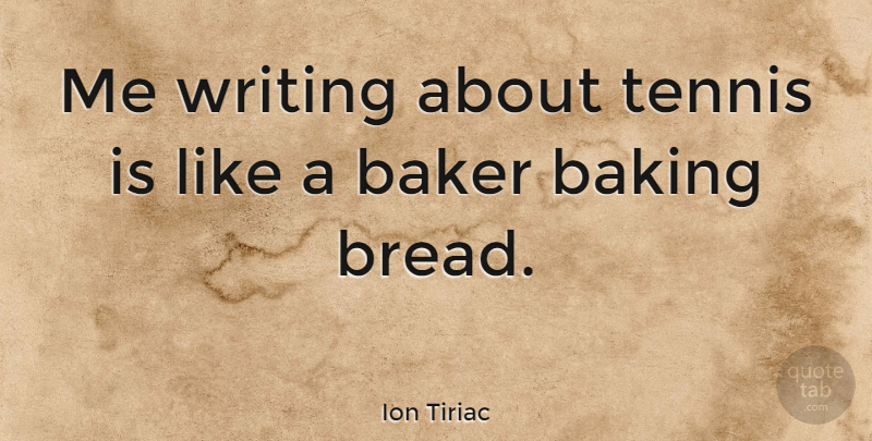 Ion Tiriac Quote About Writing, Tennis, Baking: Me Writing About Tennis Is...