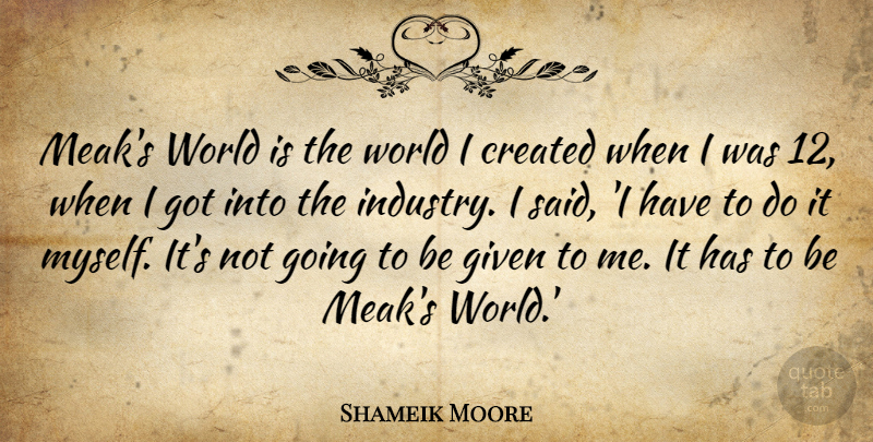 Shameik Moore Quote About Created, Given: Meaks World Is The World...