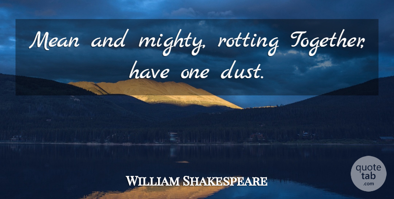 William Shakespeare Quote About Mean, Equality, Dust: Mean And Mighty Rotting Together...