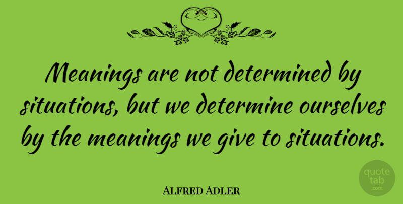 Alfred Adler Quote About Determination, Giving, Determined: Meanings Are Not Determined By...