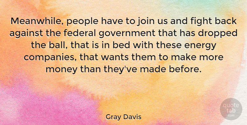 Gray Davis Quote About Against, Bed, Dropped, Energy, Federal: Meanwhile People Have To Join...