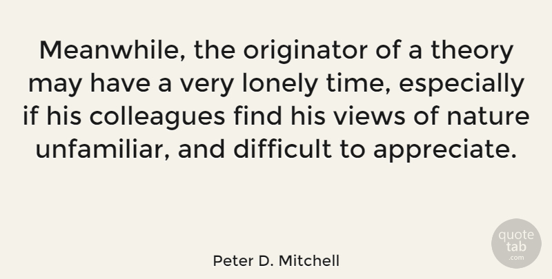 Peter D. Mitchell Quote About Lonely, Views, Appreciate: Meanwhile The Originator Of A...