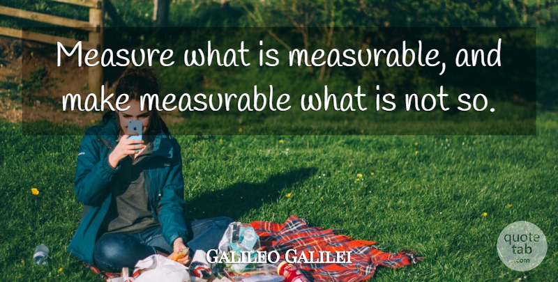 Galileo Galilei Quote About Math, Statistics, Metrics: Measure What Is Measurable And...