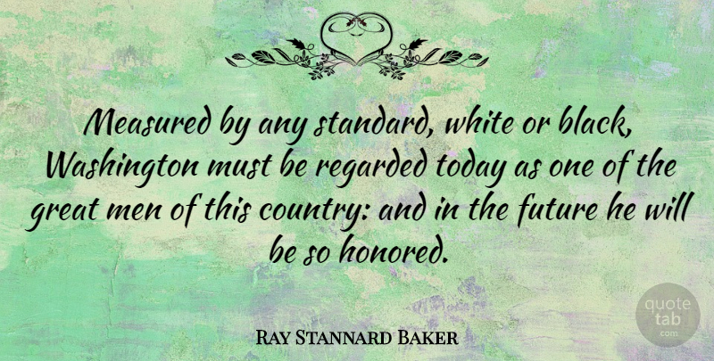 Ray Stannard Baker Quote About Country, Black And White, Men: Measured By Any Standard White...