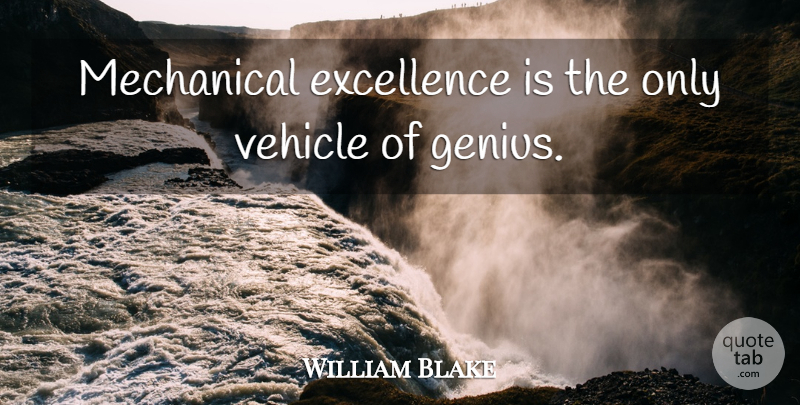 William Blake Quote About Excellence, Mechanical, Vehicle: Mechanical Excellence Is The Only...