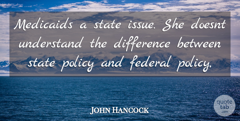 John Hancock Quote About Difference, Federal, Policy, State, Understand: Medicaids A State Issue She...
