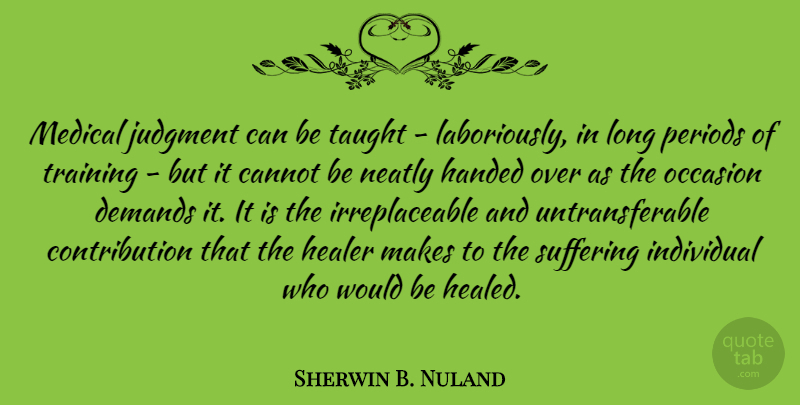 Sherwin B. Nuland Quote About Cannot, Demands, Handed, Healer, Individual: Medical Judgment Can Be Taught...