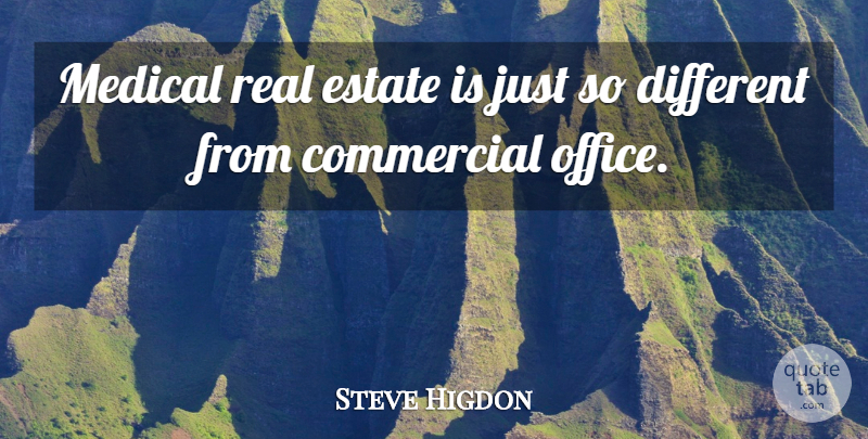 Steve Higdon Quote About Commercial, Estate, Medical, Office: Medical Real Estate Is Just...