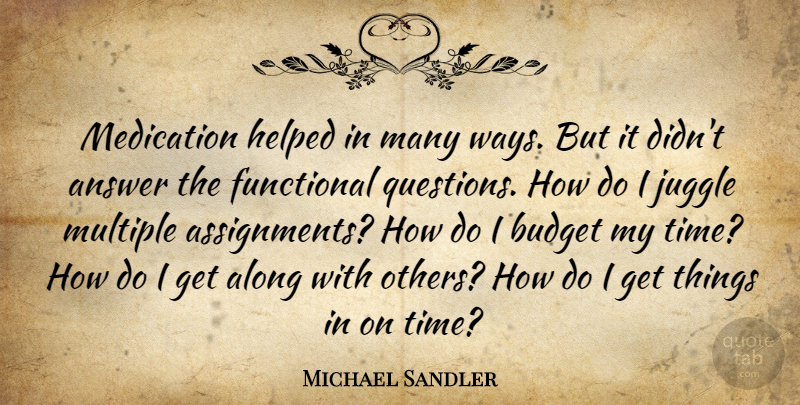 Michael Sandler Quote About Along, Answer, Budget, Functional, Helped: Medication Helped In Many Ways...