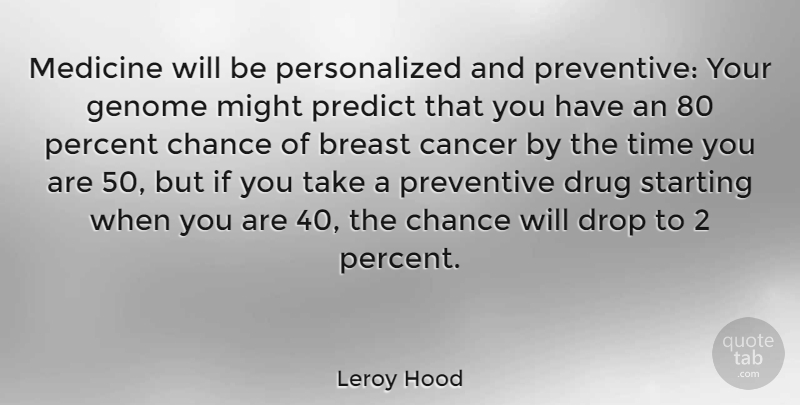 Leroy Hood Quote About Chance, Drop, Genome, Medicine, Might: Medicine Will Be Personalized And...