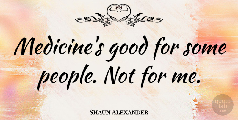 Shaun Alexander Quote About Medicine, People: Medicines Good For Some People...