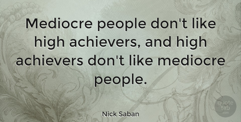 Nick Saban Quote About People: Mediocre People Dont Like High...
