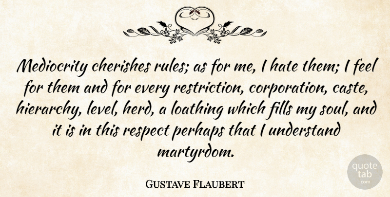 Gustave Flaubert Quote About Respect, Hate, Soul: Mediocrity Cherishes Rules As For...