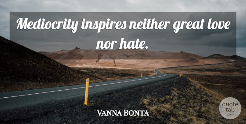 Vanna Bonta Quote About Love, Hate, Inspire: Mediocrity Inspires Neither Great Love...