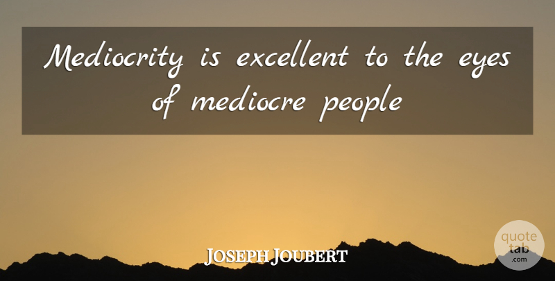 Joseph Joubert Quote About Eye, People, Mediocrity: Mediocrity Is Excellent To The...