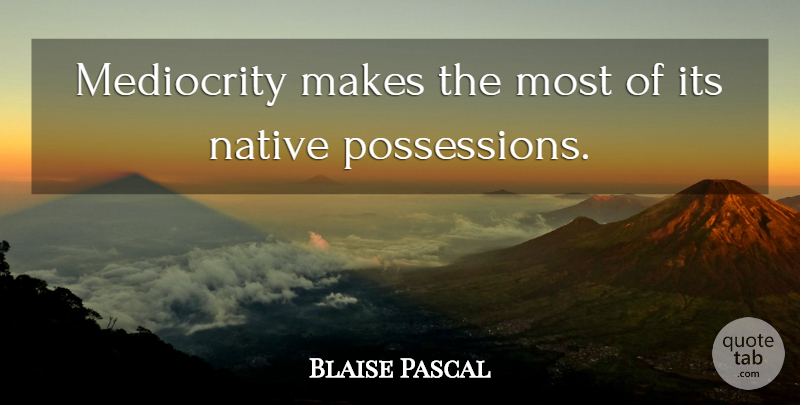 Blaise Pascal Quote About Mediocrity, Possession, Native: Mediocrity Makes The Most Of...