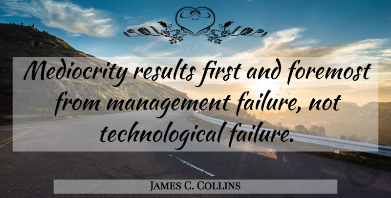 James C. Collins Quote About Firsts, Mediocrity, Management: Mediocrity Results First And Foremost...