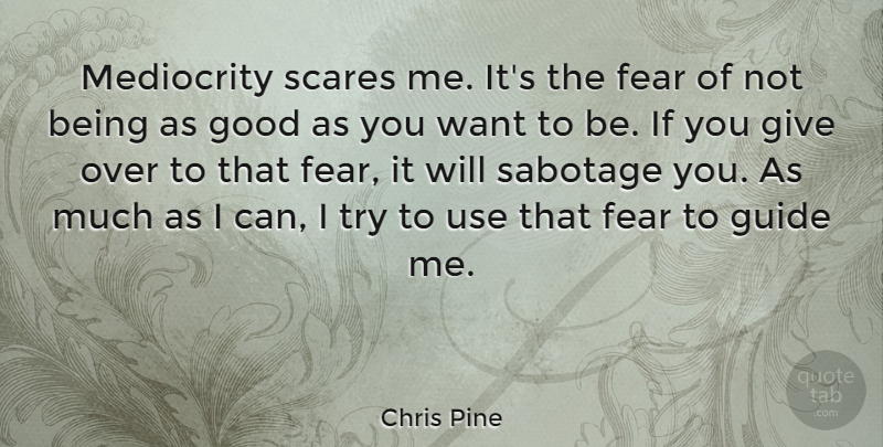 Chris Pine Quote About Fear, Good, Guide, Sabotage, Scares: Mediocrity Scares Me Its The...
