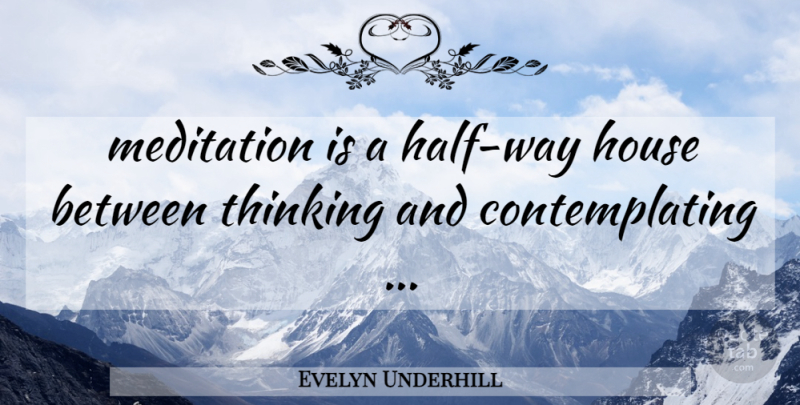 Evelyn Underhill Quote About Thinking, Meditation, House: Meditation Is A Half Way...