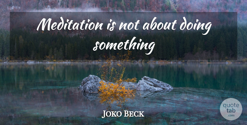 Joko Beck Quote About Meditation: Meditation Is Not About Doing...