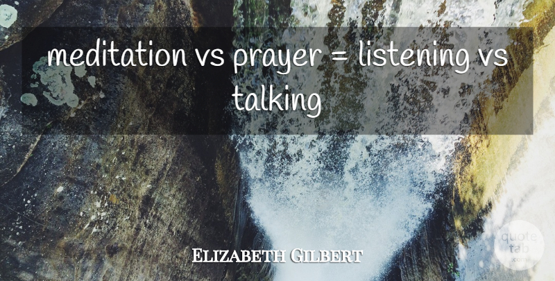 Elizabeth Gilbert Quote About Prayer, Talking, Meditation: Meditation Vs Prayer Listening Vs...