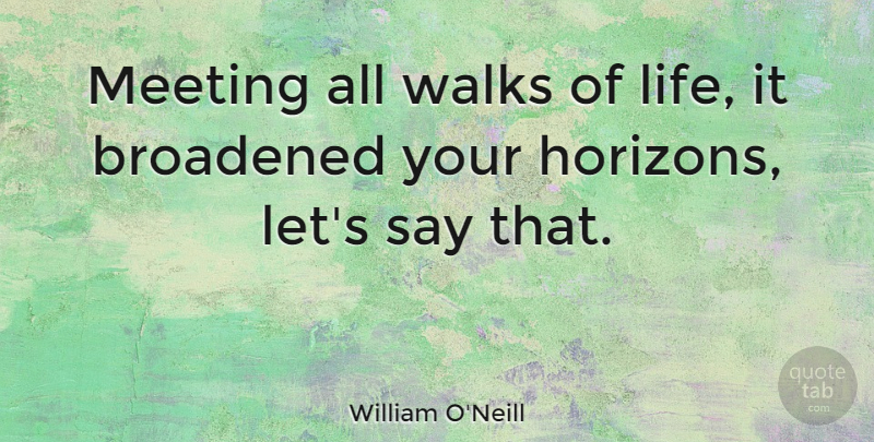 William O'Neill Quote About Life, Walks: Meeting All Walks Of Life...