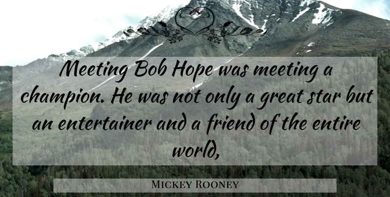 Mickey Rooney Quote About Bob, Entire, Friend, Great, Hope: Meeting Bob Hope Was Meeting...