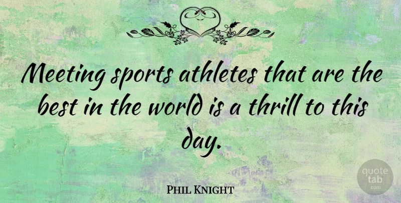 Phil Knight Quote About Sports, Athlete, Thrill: Meeting Sports Athletes That Are...
