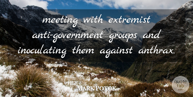 Mark Potok Quote About Against, Extremist, Government, Groups, Meeting: Meeting With Extremist Anti Government...