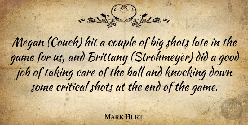 Mark Hurt Quote About Ball, Care, Couple, Critical, Game: Megan Couch Hit A Couple...