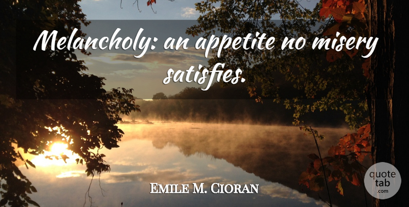 Emile M. Cioran Quote About Sad, Misery, Melancholy: Melancholy An Appetite No Misery...