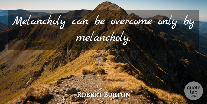 Robert Burton Quote About Overcoming, Melancholy: Melancholy Can Be Overcome Only...