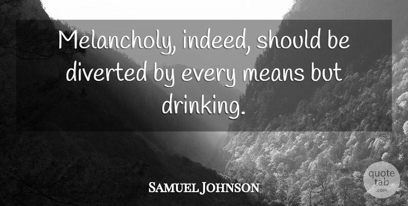 Samuel Johnson Quote About Drinking, Mean, Alcohol: Melancholy Indeed Should Be Diverted...