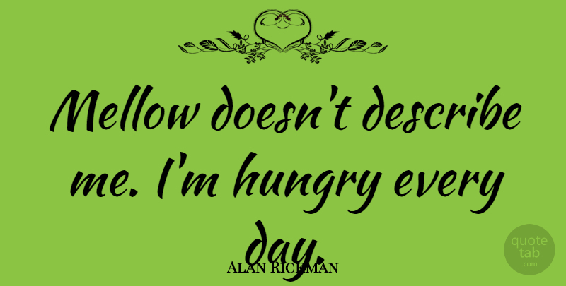 Alan Rickman Quote About Hungry, Describe Me, Mellow: Mellow Doesnt Describe Me Im...