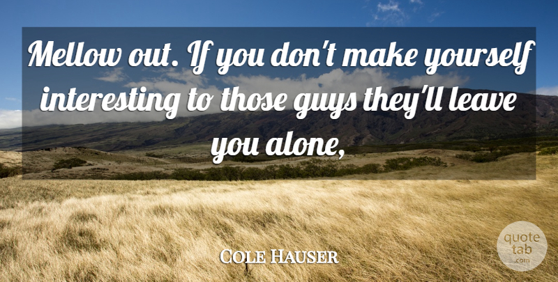 Cole Hauser Quote About Guys, Leave, Mellow: Mellow Out If You Dont...