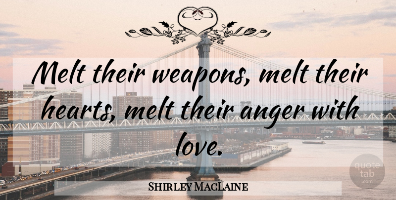 Shirley MacLaine Quote About Heart, Weapons, Heart Melt: Melt Their Weapons Melt Their...