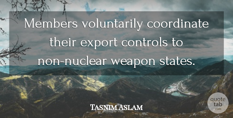 Tasnim Aslam Quote About Controls, Coordinate, Export, Members, Weapon: Members Voluntarily Coordinate Their Export...