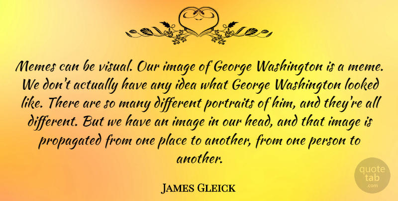James Gleick Quote About George, Image, Looked, Memes, Portraits: Memes Can Be Visual Our...