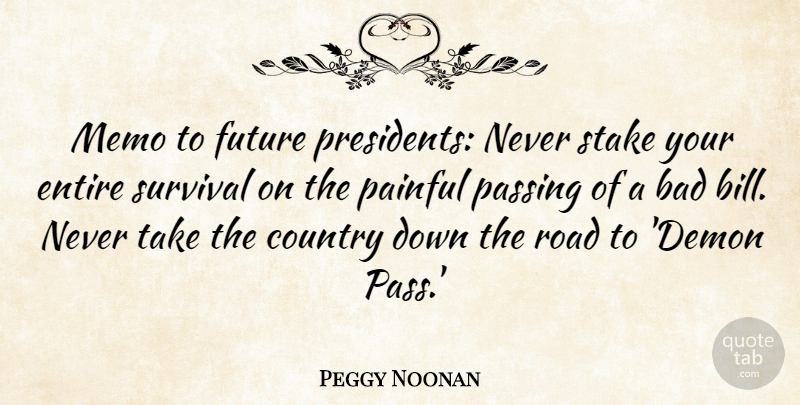 Peggy Noonan Quote About Bad, Country, Entire, Future, Painful: Memo To Future Presidents Never...