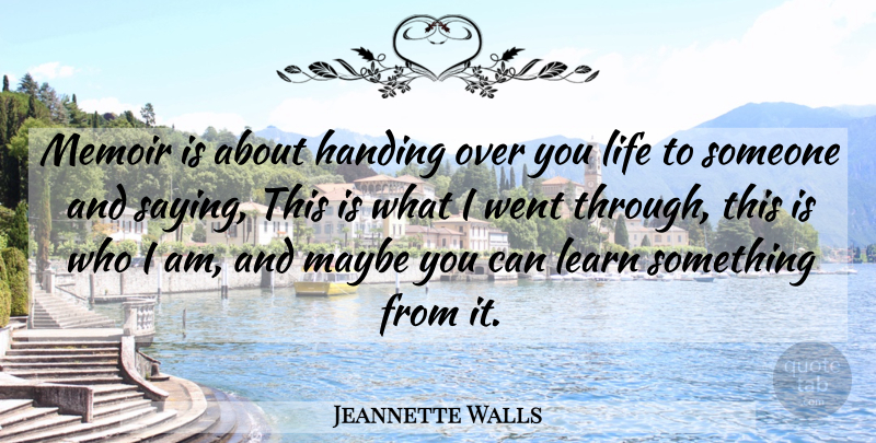 Jeannette Walls Quote About Who I Am, Over You, Handing Over: Memoir Is About Handing Over...