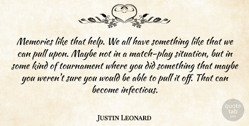 Justin Leonard Quote About Maybe, Memories, Pull, Sure, Tournament: Memories Like That Help We...