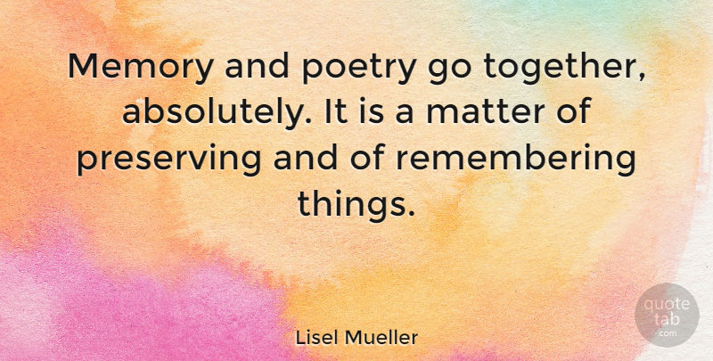 Lisel Mueller Quote About Memories, Together, Matter: Memory And Poetry Go Together...