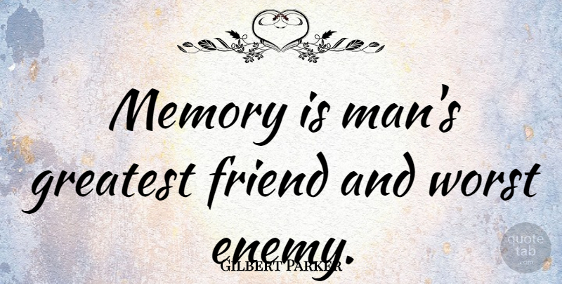 Gilbert Parker Quote About Memories, Men, Worst Enemy: Memory Is Mans Greatest Friend...