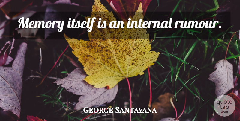 George Santayana Quote About Memories, Rumours, Our Memories: Memory Itself Is An Internal...