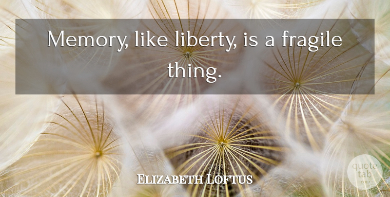 Elizabeth Loftus Quote About Memories, Liberty, Fragile Things: Memory Like Liberty Is A...