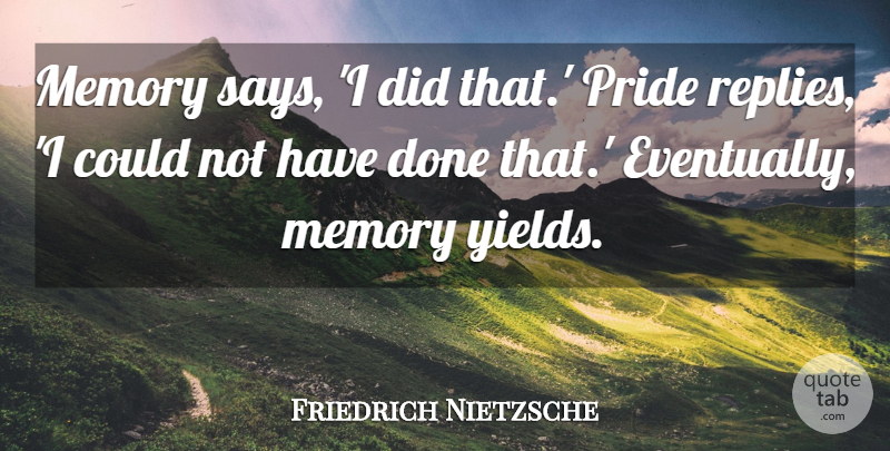 Friedrich Nietzsche Quote About Memories, Pride, Yield: Memory Says I Did That...