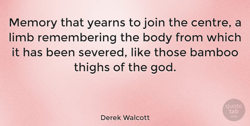 Derek Walcott Quote About Memories, Body, Bamboo: Memory That Yearns To Join...